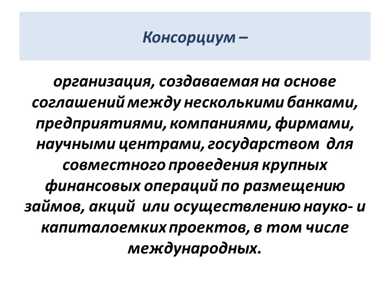 Консорциум –  организация, создаваемая на основе соглашений между несколькими банками, предприятиями, компаниями, фирмами,